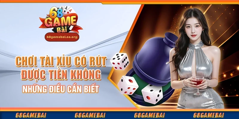Chơi tài xỉu có rút được tiền không - Những điều cần biết