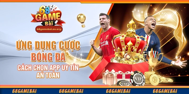 Ứng dụng cược bóng đá - Cách chọn app uy tín, an toàn
