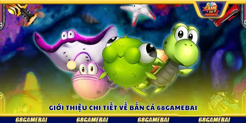 Giới thiệu chi tiết về bắn cá 68gamebai