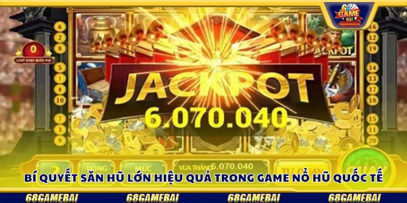 Bí quyết săn hũ lớn hiệu quả trong game nổ hũ quốc tế