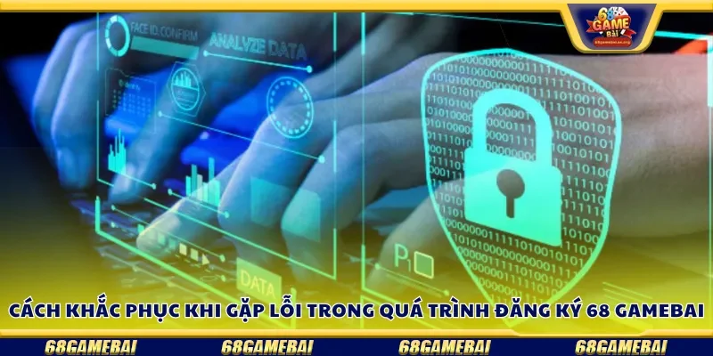 Cách khắc phục khi gặp lỗi trong quá trình đăng ký 68 gamebai