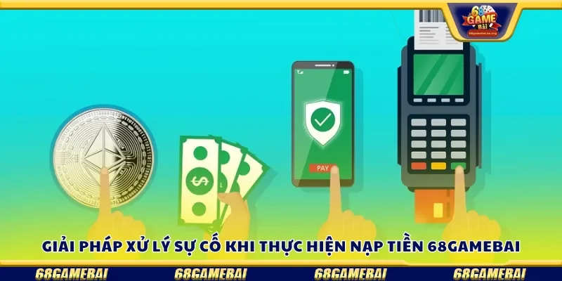 Giải pháp xử lý sự cố khi thực hiện nạp tiền 68gamebai