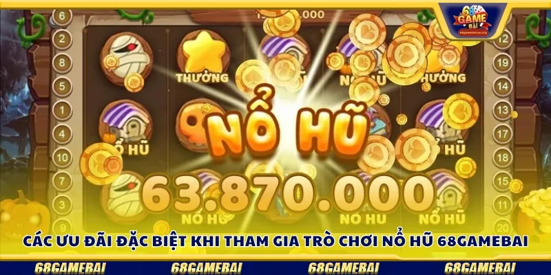 Các ưu đãi đặc biệt khi tham gia trò chơi nổ hũ 68gamebai