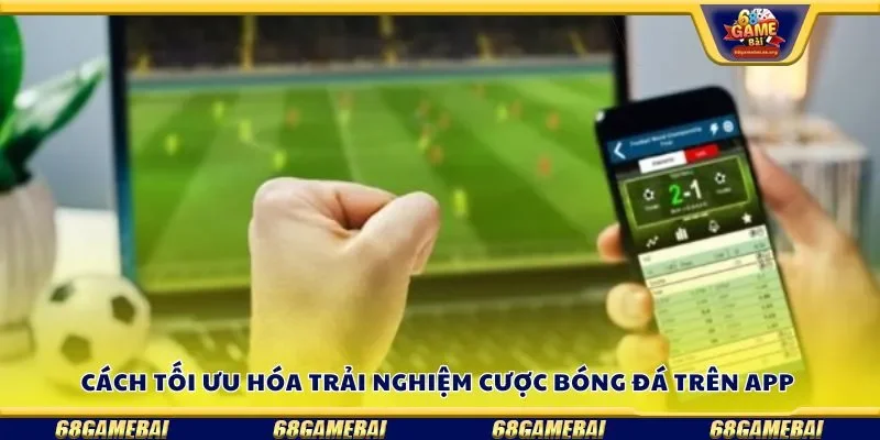 Cách tối ưu hóa trải nghiệm cược bóng đá trên app 